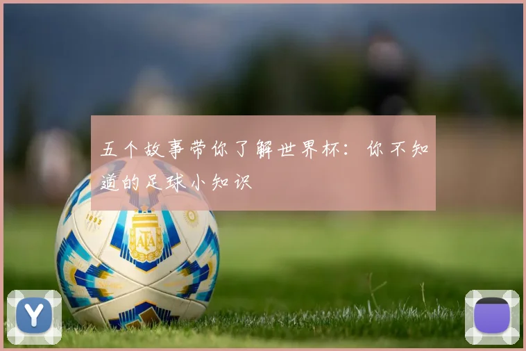 五个故事带你了解世界杯:你不知道的足球小知识
