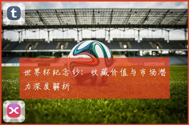 世界杯纪念钞：收藏价值与市场潜力深度解析