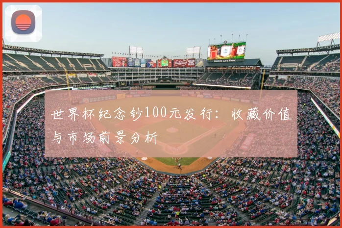 世界杯纪念钞100元发行：收藏价值与市场前景分析