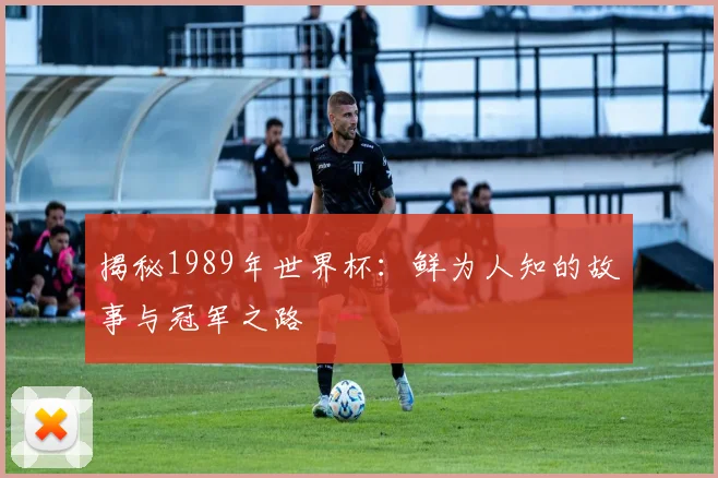 揭秘1989年世界杯：鲜为人知的故事与冠军之路