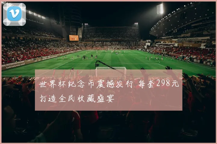 世界杯纪念币震撼发行 每套298元打造全民收藏盛宴
