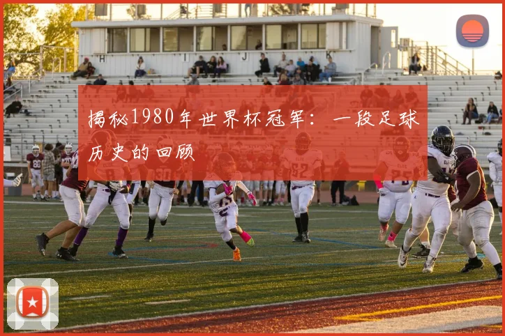 揭秘1980年世界杯冠军：一段足球历史的回顾
