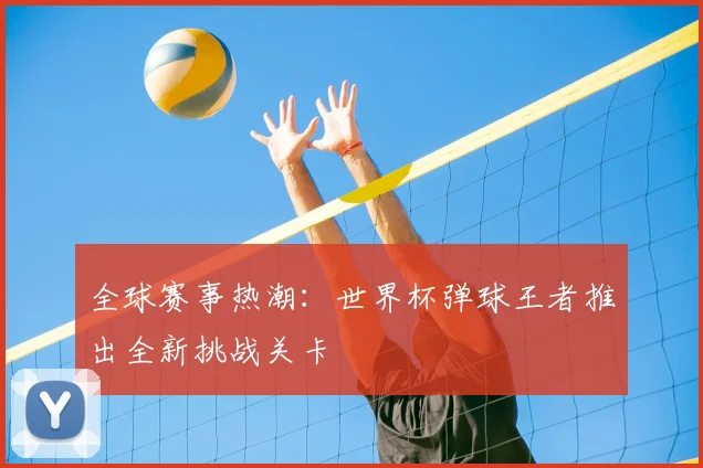 全球赛事热潮：世界杯弹球王者推出全新挑战关卡
