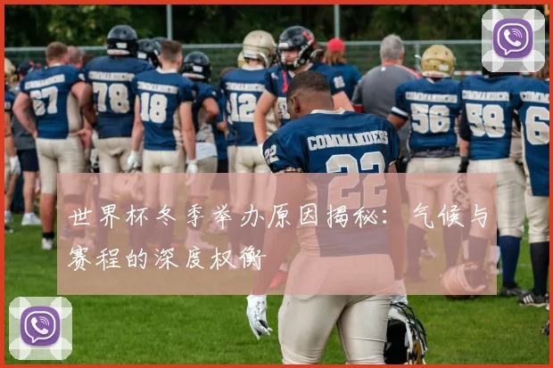 世界杯冬季举办原因揭秘：气候与赛程的深度权衡