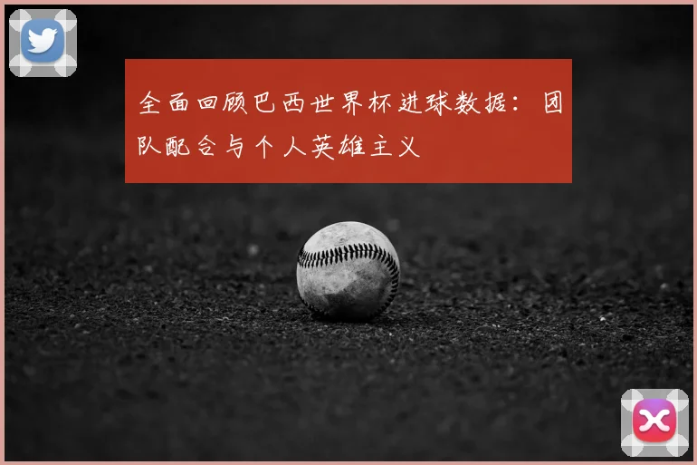 全面回顾巴西世界杯进球数据：团队配合与个人英雄主义