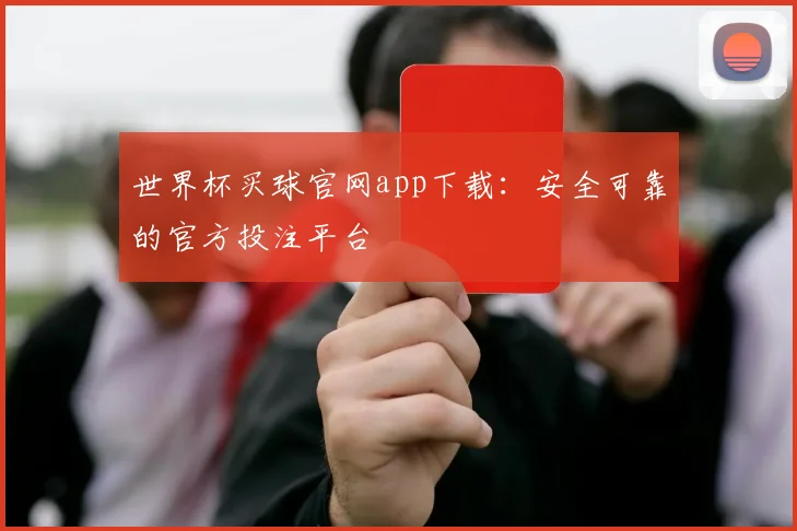世界杯买球官网app下载:安全可靠的官方投注平台