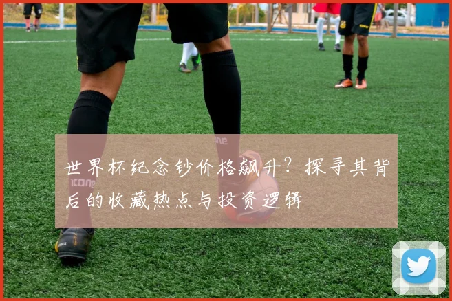 世界杯纪念钞价格飙升？探寻其背后的收藏热点与投资逻辑