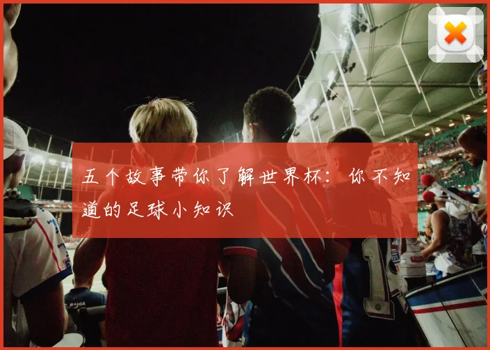 五个故事带你了解世界杯:你不知道的足球小知识