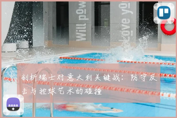 剖析瑞士对意大利关键战:防守反击与控球艺术的碰撞
