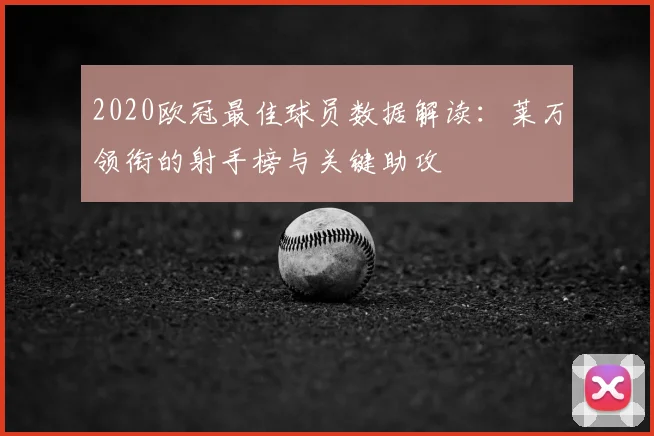 2020欧冠最佳球员数据解读：莱万领衔的射手榜与关键助攻