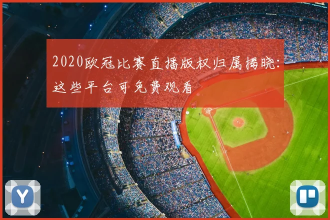 2020欧冠比赛直播版权归属揭晓：这些平台可免费观看