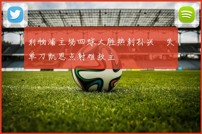 利物浦主场四球大胜热刺孙兴慜失单刀凯恩点射难救主