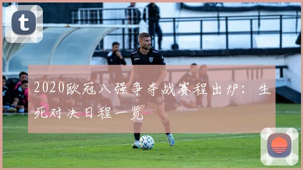 2020欧冠八强争夺战赛程出炉：生死对决日程一览