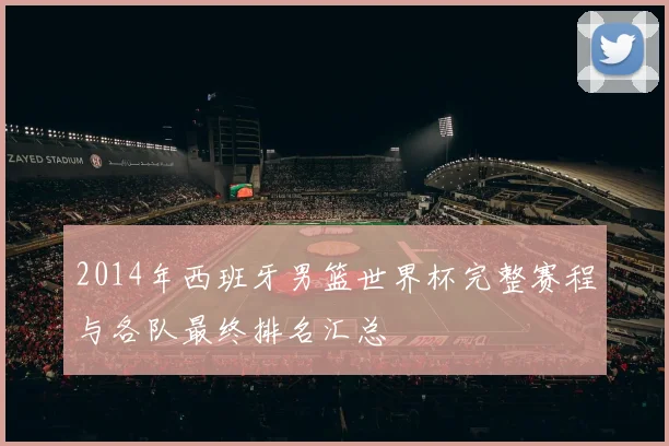 2014年西班牙男篮世界杯完整赛程与各队最终排名汇总