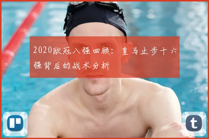 2020欧冠八强回顾:皇马止步十六强背后的战术分析