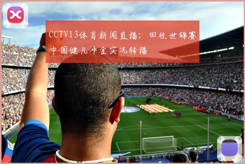 CCTV13体育新闻直播:田径世锦赛中国健儿冲金实况转播