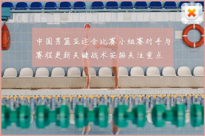 中国男篮亚运会比赛小组赛对手与赛程更新关键战术安排关注重点