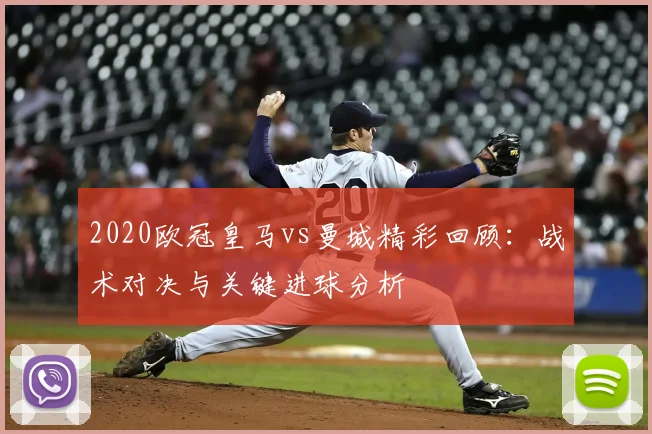 2020欧冠皇马vs曼城精彩回顾:战术对决与关键进球分析