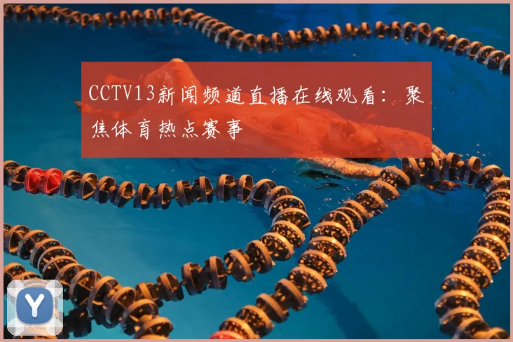 CCTV13新闻频道直播在线观看：聚焦体育热点赛事